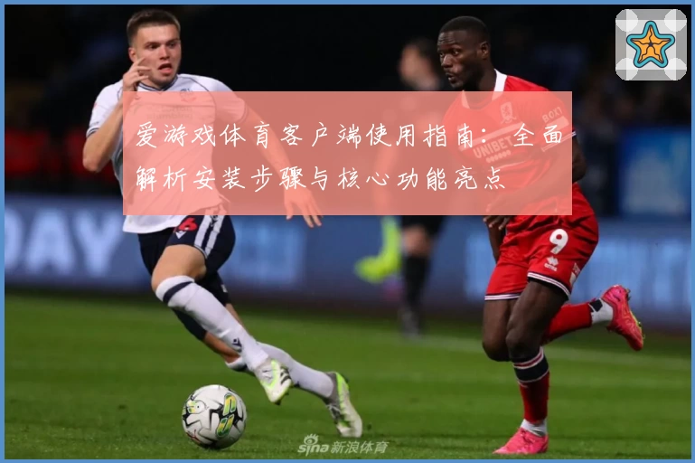 爱游戏体育客户端使用指南：全面解析安装步骤与核心功能亮点
