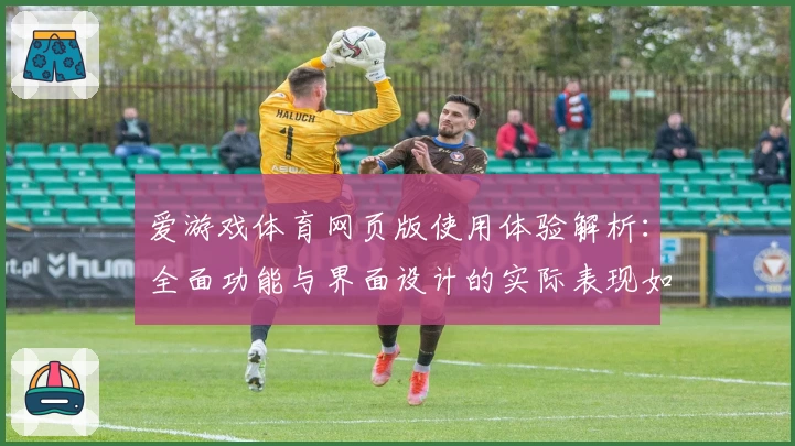 爱游戏体育网页版使用体验解析：全面功能与界面设计的实际表现如何？