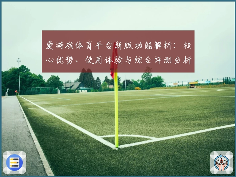爱游戏体育平台新版功能解析：核心优势、使用体验与综合评测分析