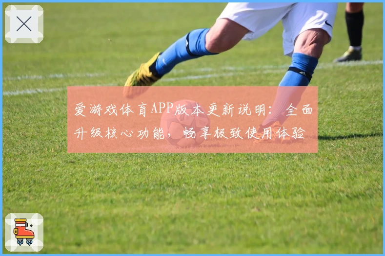 爱游戏体育APP版本更新说明：全面升级核心功能，畅享极致使用体验