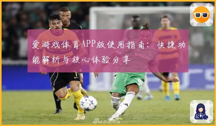 爱游戏体育APP版使用指南：快捷功能解析与核心体验分享