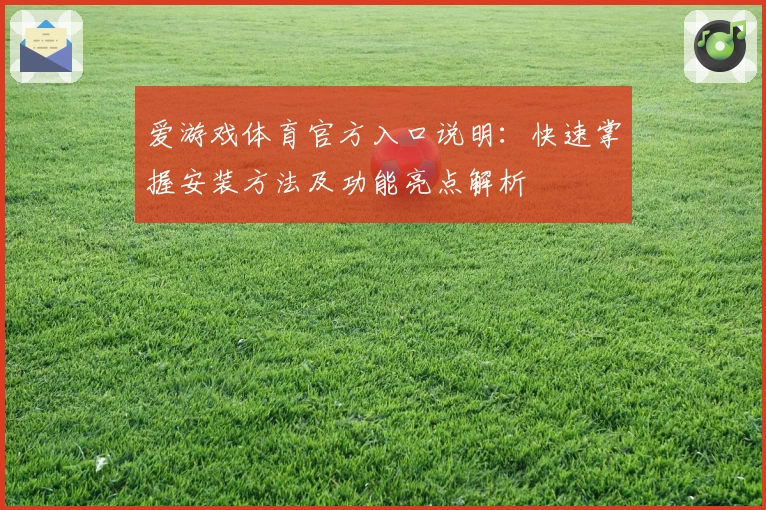 爱游戏体育官方入口说明：快速掌握安装方法及功能亮点解析