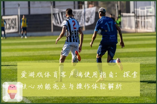 爱游戏体育客户端使用指南：探索核心功能亮点与操作体验解析