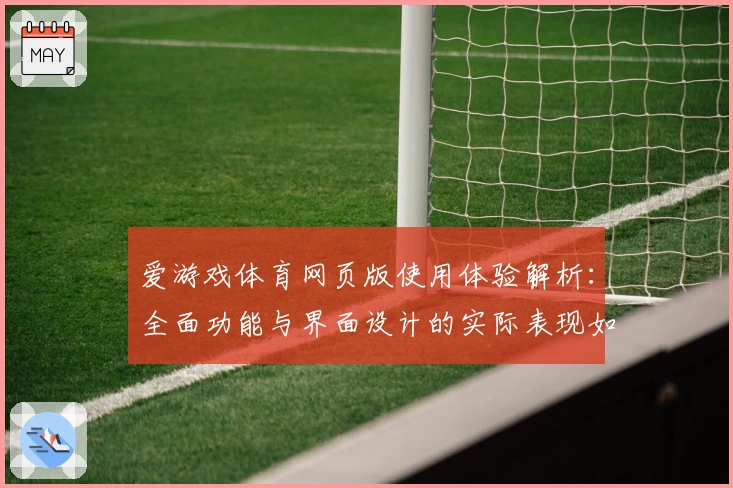 爱游戏体育网页版使用体验解析：全面功能与界面设计的实际表现如何？